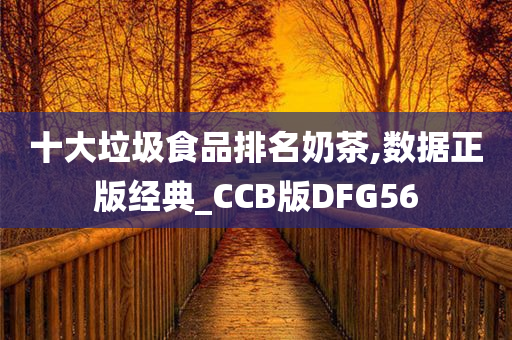 十大垃圾食品排名奶茶,数据正版经典_CCB版DFG56