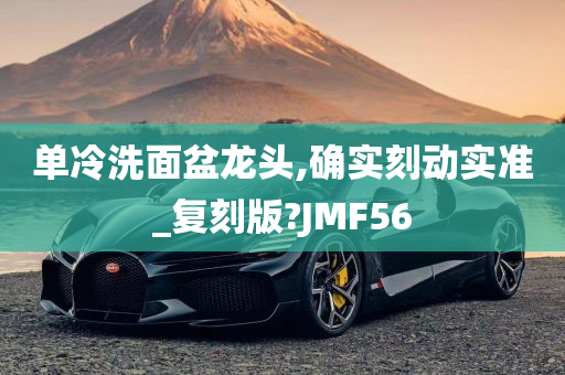 单冷洗面盆龙头,确实刻动实准_复刻版?JMF56