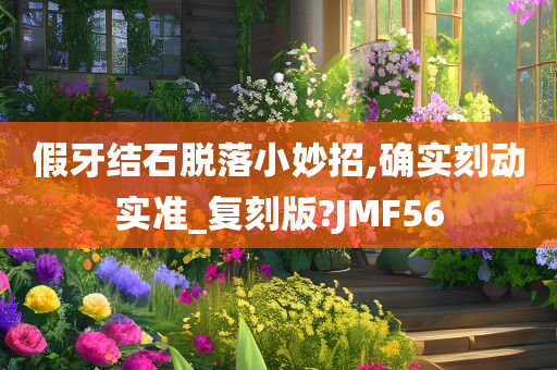 假牙结石脱落小妙招,确实刻动实准_复刻版?JMF56