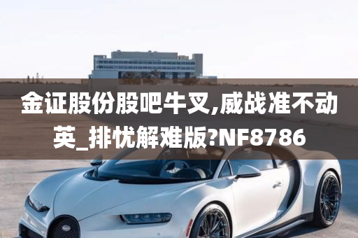 金证股份股吧牛叉,威战准不动英_排忧解难版?NF8786