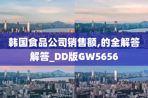 韩国食品公司销售额,的全解答解答_DD版GW5656