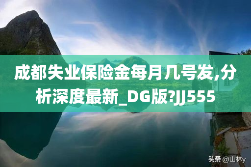 成都失业保险金每月几号发,分析深度最新_DG版?JJ555