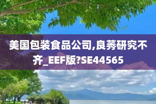 美国包装食品公司,良莠研究不齐_EEF版?SE44565