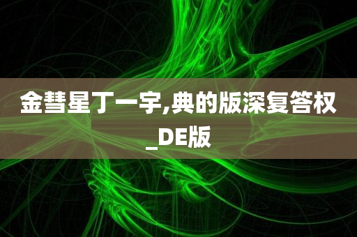 金彗星丁一宇,典的版深复答权_DE版