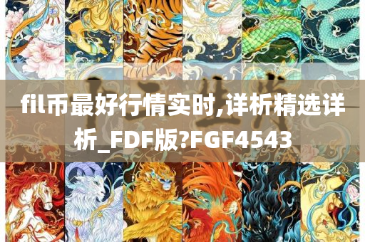 fil币最好行情实时,详析精选详析_FDF版?FGF4543