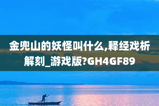 金兜山的妖怪叫什么,释经戏析解刻_游戏版?GH4GF89