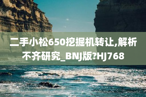 二手小松650挖掘机转让,解析不齐研究_BNJ版?HJ768