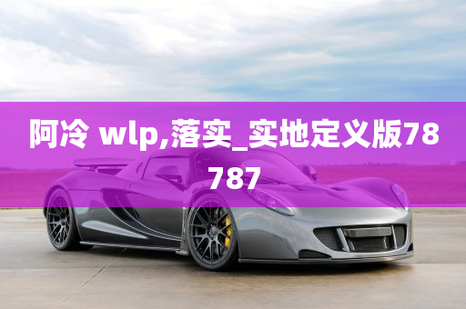 阿冷 wlp,落实_实地定义版78787