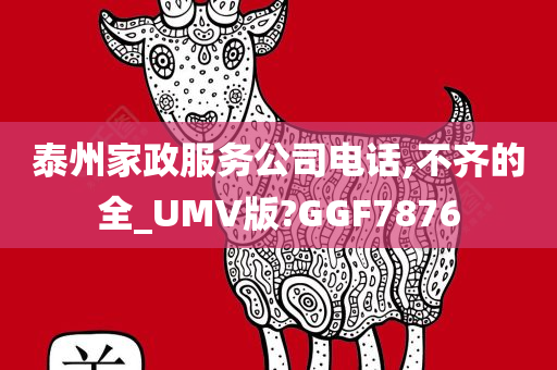 泰州家政服务公司电话,不齐的全_UMV版?GGF7876