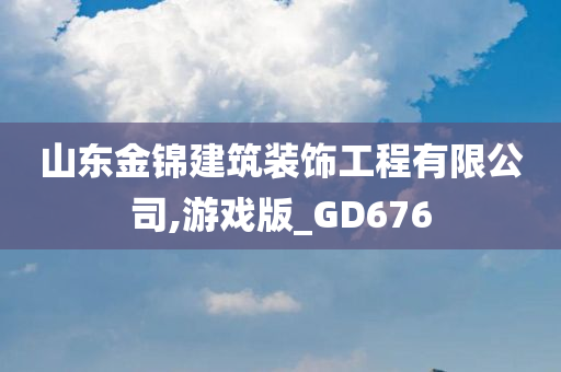 山东金锦建筑装饰工程有限公司,游戏版_GD676