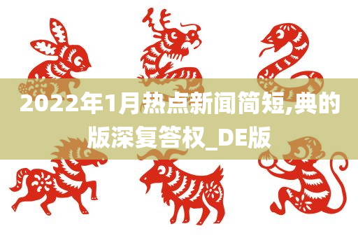 2022年1月热点新闻简短,典的版深复答权_DE版