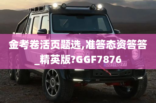 金考卷活页题选,准答态资答答_精英版?GGF7876