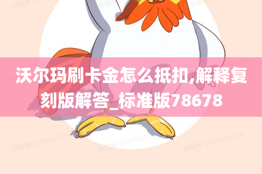 沃尔玛刷卡金怎么抵扣,解释复刻版解答_标准版78678