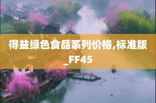 得益绿色食品系列价格,标准版_FF45