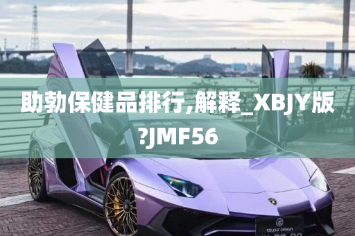 助勃保健品排行,解释_XBJY版?JMF56