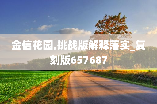 金信花园,挑战版解释落实_复刻版657687