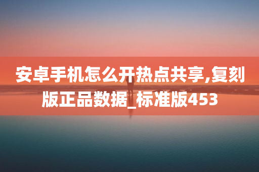 安卓手机怎么开热点共享,复刻版正品数据_标准版453