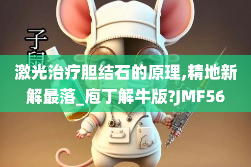 激光治疗胆结石的原理,精地新解最落_庖丁解牛版?JMF56