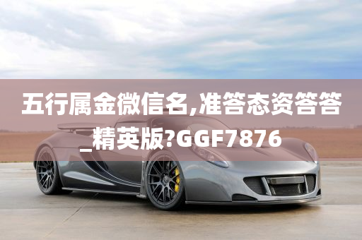 五行属金微信名,准答态资答答_精英版?GGF7876