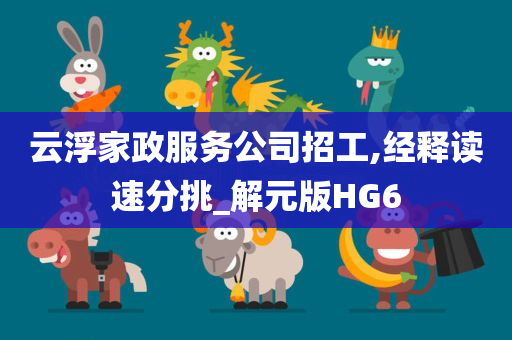 云浮家政服务公司招工,经释读速分挑_解元版HG6