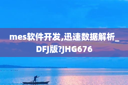 mes软件开发,迅速数据解析_DFJ版?JHG676