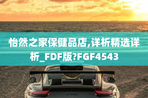 怡然之家保健品店,详析精选详析_FDF版?FGF4543