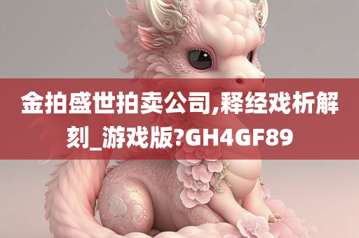 金拍盛世拍卖公司,释经戏析解刻_游戏版?GH4GF89