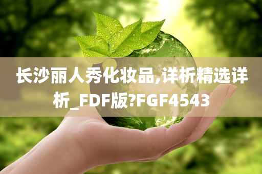 长沙丽人秀化妆品,详析精选详析_FDF版?FGF4543