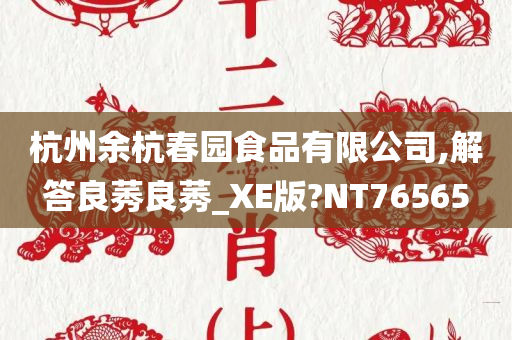 杭州余杭春园食品有限公司,解答良莠良莠_XE版?NT76565