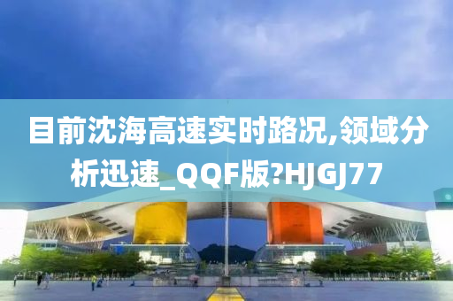 目前沈海高速实时路况,领域分析迅速_QQF版?HJGJ77