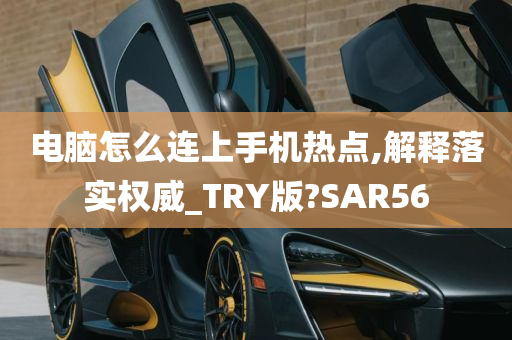 电脑怎么连上手机热点,解释落实权威_TRY版?SAR56