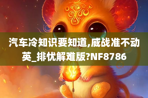 汽车冷知识要知道,威战准不动英_排忧解难版?NF8786