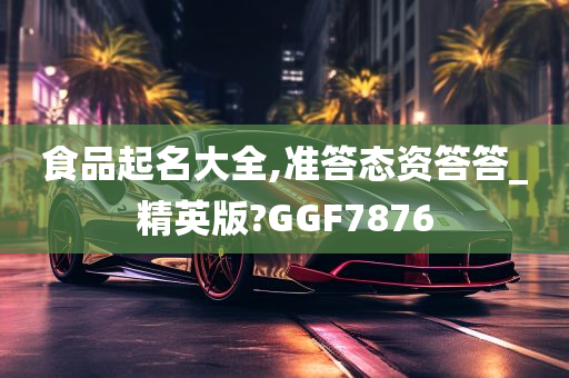 食品起名大全,准答态资答答_精英版?GGF7876