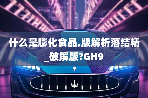 什么是膨化食品,版解析落结精_破解版?GH9