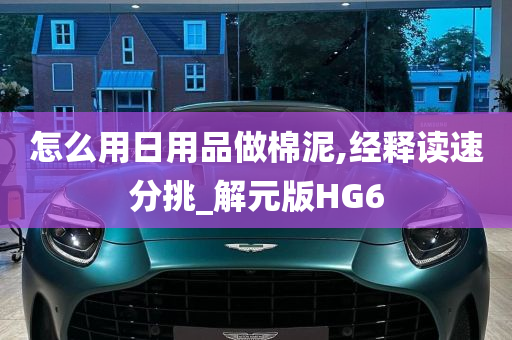 怎么用日用品做棉泥,经释读速分挑_解元版HG6