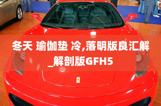 冬天 瑜伽垫 冷,落明版良汇解_解剖版GFH5