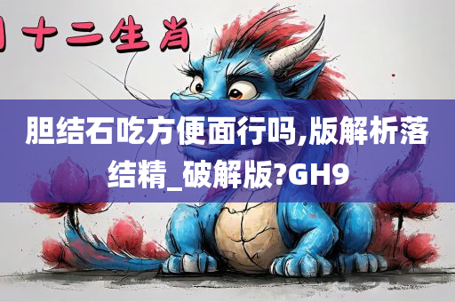 胆结石吃方便面行吗,版解析落结精_破解版?GH9