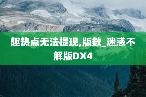 趣热点无法提现,版数_迷惑不解版DX4