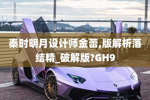 秦时明月设计师金蕾,版解析落结精_破解版?GH9