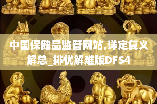 中国保健品监管网站,详定复义解总_排忧解难版DFS4