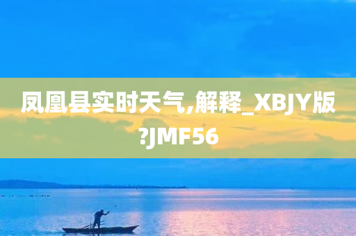 凤凰县实时天气,解释_XBJY版?JMF56