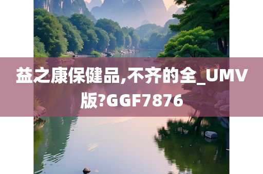 益之康保健品,不齐的全_UMV版?GGF7876