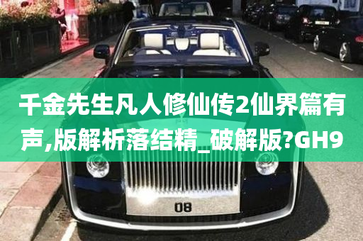 千金先生凡人修仙传2仙界篇有声,版解析落结精_破解版?GH9