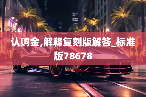 认购金,解释复刻版解答_标准版78678