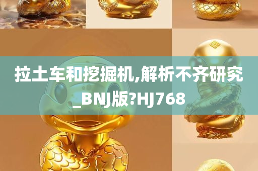 拉土车和挖掘机,解析不齐研究_BNJ版?HJ768