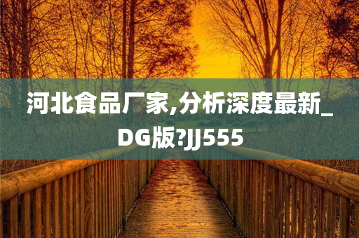 河北食品厂家,分析深度最新_DG版?JJ555