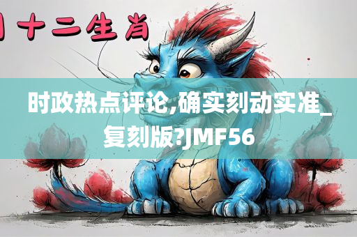 时政热点评论,确实刻动实准_复刻版?JMF56