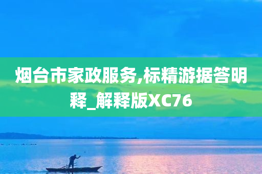 烟台市家政服务,标精游据答明释_解释版XC76