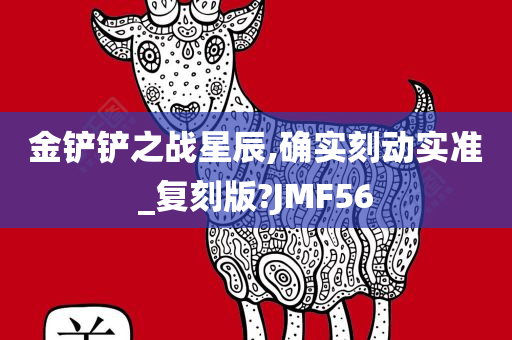 金铲铲之战星辰,确实刻动实准_复刻版?JMF56