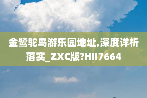 金鹭鸵鸟游乐园地址,深度详析落实_ZXC版?HII7664